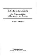 Rebellious lawyering by Gerald P. López