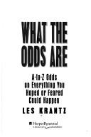 Cover of: What the odds are: A-to-Z odds on everything you hoped or feared could happen