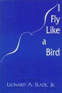 Cover of: I fly like a bird: the poetry of Leonard A. Slade, Jr.