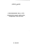 Cover of: L' organizzazione della città: amministrazione comunale e politica urbana a Bologna dopo l'unità (1859-1889)
