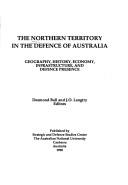 Cover of: The Northern Territory in the defence of Australia: geography, history, economy, infrastructure, and defence presence