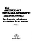 Cover of: Las Instituciones económico-financieras internacionales: participación colombiana y estructura de las mismas.