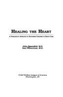 Cover of: Healing the heart: a therapeutic approach to disturbed children in group care