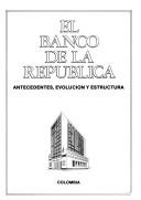 Cover of: El Banco de la República: antecedentes, evolución y estructura.