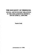 Cover of: The bouquet of freedom: social and economic relations in the Stellenbosch District, South Africa, c1870-1900