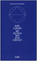 Cover of: Wie politisch war Jesus Christus? by Aurel von Jüchen