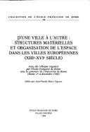 Cover of: D'une ville à l'autre: structures matérielles et organisation de l'espace dans les villes européennes (XIIIe-XVIe siècle) : actes du colloque organisé par l'École française de Rome (Rome 1er-4 décembre 1986)