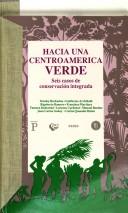 Cover of: Hacia una Centroamérica verde: seis casos de conservación integrada