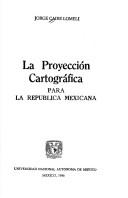 Cover of: La proyección cartográfica para la República Mexicana by Jorge Caire Lomeli