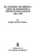 Cover of: El Colegio de México: años de expansión e institucionalización, 1961-1990