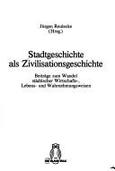 Cover of: Stadtgeschichte als Zivilisationsgeschichte: Beiträge zum Wandel städtischer Wirtschafts-, Lebens- und Wahrnehmungsweisen