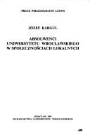 Absolwenci Uniwersytetu Wrocławskiego w społecznościach lokalnych by Józef Kargul