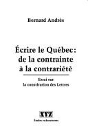 Cover of: Ecrire le Québec: de la contrainte à la contrariété : essai sur la constitution des lettres