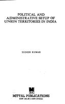 Cover of: Political and administrative setup of union territories in India by Kumar, Sudhir, Kumar, Sudhir