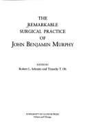 Cover of: The Remarkable surgical practice of John Benjamin Murphy