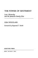 Cover of: The power of sentiment: love, hierarchy, and the Jamaican family elite