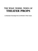 Cover of: The what, where, when of theater props: an illustrated chronology from arrowheads to video games