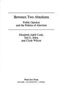 Cover of: Between two absolutes: public opinion and the politics of abortion