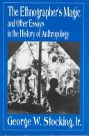 The ethnographer's magic and other essays in the history of anthropology by George W. Stocking
