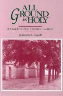Cover of: All ground is holy: a guide to the Christian retreat