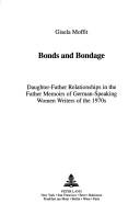 Cover of: Bonds and bondage: daughter-father relationships in the father memoirs of German-speaking women writers of the 1970s