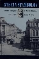 Stefan Stambolov and the emergence of modern Bulgaria, 1870-1895 by Duncan M. Perry