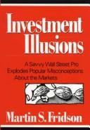 Cover of: Investment illusions: a savvy Wall Street pro explodes popular misconceptions about the markets
