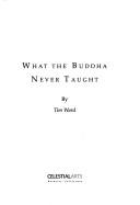 Cover of: What the Buddha never taught by Tim Ward