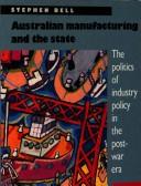 Cover of: Australian manufacturing and the state by Bell, Stephen