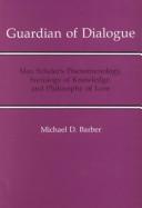 Cover of: Guardian of dialogue: Max Scheler's phenomenology, sociology of knowledge, and philosophy of love