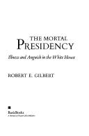 Cover of: The mortal presidency: illness and anguish in the White House