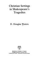 Cover of: Christian settings in Shakespeare's tragedies by D. Douglas Waters