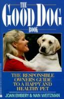 Cover of: The good dog book: the responsible owner's guide to a happy and healthy pet