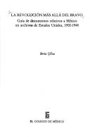 Cover of: La revolución más allá del Bravo: guía de documentos relativos a México en archivos de Estados Unidos, 1900-1948