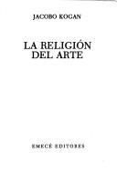 Cover of: La religión del arte by Jacobo Kogan