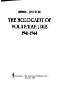 The holocaust of Volhynian Jews, 1941-1944 by Shmuel Spector