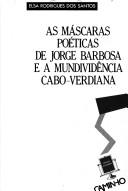 Cover of: As máscaras poéticas de Jorge Barbosa e a mundividência cabo-verdiana by Elsa Rodrigues dos Santos