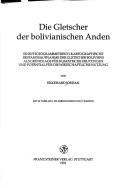 Cover of: Die Gletscher der bolivianischen Anden: eine photogrammetrisch-kartographische Bestandsaufnahme der Gletscher Boliviens als Grundlage für klimatische Deutungen und Potential für die wirtschaftliche Nutzung