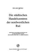 Cover of: Die städtischen Handelszentren der nordwestlichen Ruś: Anfänge und frühe Entwicklung altrussischer Städte (bis gegen Ende des 12. Jahrhunderts)