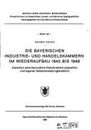 Cover of: Die bayerischen Industrie- und Handelskammern im Wiederaufbau 1945 bis 1948: zwischen amerikanischem Demokratisierungswillen und eigener Selbstverwaltungstradition