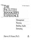 Cover of: The facilities manager's reference: management, planning, building audits, estimating