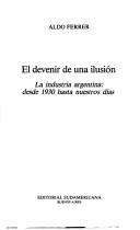 Cover of: El devenir de una ilusión: la industria argentina desde 1930 hasta nuestros días