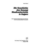 Cover of: Die Geschichte des Gesang-Musikunterrichts in Ungarn: unter besonderer Berücksichtigung des Einflusses aus dem deutschsprachigen Kulturbereich