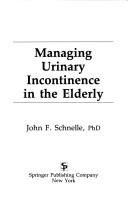 Cover of: Managing urinary incontinence in the elderly | John F. Schnelle