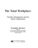 Cover of: The total workplace: facilities management and the elastic organization