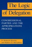 Cover of: The logic of delegation: congressional parties and the appropriations process