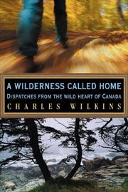 Cover of: A wilderness called home: dispatches from the wild heart of Canada