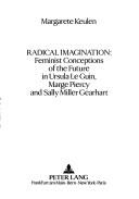 Cover of: Radical imagination: feminist conceptions of the future in Ursula Le Guin, Marge Piercy, and Sally Miller Gearhart