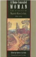 Cover of: A home-concealed woman: the diaries of Magnolia Wynn Le Guin, 1901-1913