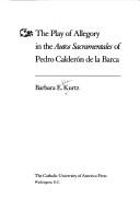 The play of allegory in the Autos sacramentales of Pedro Calderón de la Barca by Barbara Ellen Kurtz